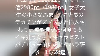 FC2PPV 3125126 【独占配信2980pt→1980pt】女子大生の小さなおま○こに店長のデカチンがズブズブと挿入されて… 鳴きながら何度でもイキ狂う女子大生セラピストがデビュー前に超セクハラ研修　11/28迄