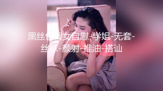 黑丝包臀女自慰-学姐-无套-丝袜-颜射-推油-搭讪