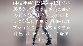 (中文字幕) [MIAA-413] パパ活援交アプリでまさかの娘の友達を発見！？ バレないように変装して再会、目隠しオプションつけてめちゃくちゃ中出ししまくった。 百瀬あすか