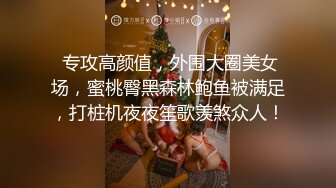  专攻高颜值，外围大圈美女场，蜜桃臀黑森林鲍鱼被满足，打桩机夜夜笙歌羡煞众人！