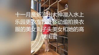 十一月最新流出大神潜入水上乐园更衣室四处移动偷拍换衣服的美女丸子头美女和她的高挑闺蜜