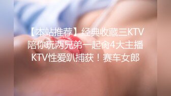 【本站推荐】经典收藏三KTV陪你玩两兄弟一起肏4大主播KTV性爱趴捕获！赛车女郎