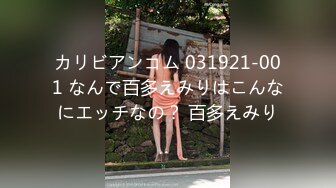 カリビアンコム 031921-001 なんで百多えみりはこんなにエッチなの？ 百多えみり