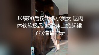  JK装00后粉嫩嫩小美女 这肉体软软极品 放到床上掀起裙子抠逼逼把玩