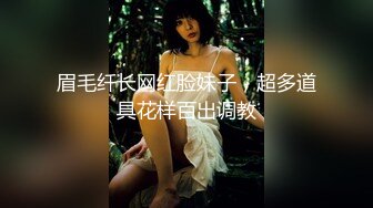 眉毛纤长网红脸妹子，超多道具花样百出调教