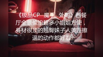 《极品CP✿魔手✿外购》西餐厅全景偸拍超多小姐姐方便，身材很顶的翘臀妹子人美连擦逼的动作都好看