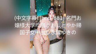 (中文字幕) [hnd-881] 名門お嬢様大学に通うおしとやか帰国子女中出し永澤ゆきの