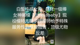 ✿白皙性感女神✿身材一级棒女神嫩模〖fitnessbaby〗现役模特儿要求按摩师给予特殊服务性感蜂腰翘臀，顶级尤物反差