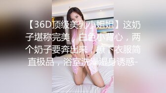 【36D顶级美乳小姐姐】这奶子堪称完美，白色小背心，两个奶子要奔出来，撩下衣服简直极品，浴室洗澡湿身诱惑-