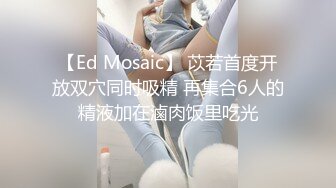 【Ed Mosaic】 苡若首度开放双穴同时吸精 再集合6人的精液加在滷肉饭里吃光