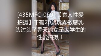 [435MFC-069] 【素人性爱拍摄】千鹤20歳玩弄敏感乳头过头了昇天的女子大学生的性爱拍摄！