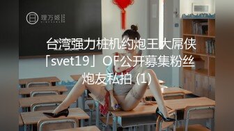 ✨台湾强力桩机约炮王大屌侠「svet19」OF公开募集粉丝炮友私拍 (1)