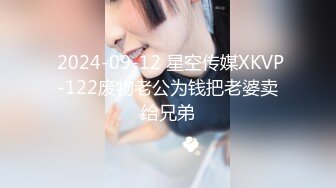  2024-09-12 星空传媒XKVP-122废物老公为钱把老婆卖给兄弟