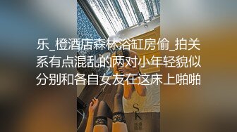 乐_橙酒店森林浴缸房偷_拍关系有点混乱的两对小年轻貌似分别和各自女友在这床上啪啪