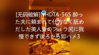 [无码破解]NHDTA-565 酔った夫に頼まれて仕方なく舐めだした美人妻のフェラ尻に我慢できず後ろから即ハメ3