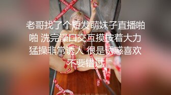 老哥找了个短发萌妹子直播啪啪 洗完澡口交互摸按着大力猛操非常诱人 很是诱惑喜欢不要错过