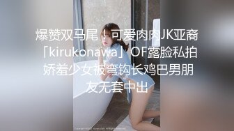 爆赞双马尾！可爱肉肉JK亚裔「kirukonawa」OF露脸私拍 娇羞少女被弯钩长鸡巴男朋友无套中出