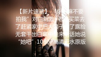 【新片速遞】 “你干嘛不要拍我”对白刺激~老婆买菜去了赶紧家中把大姨子肏了露脸无套干出白浆中途来电话她说“她吧”1080P高清无水原版