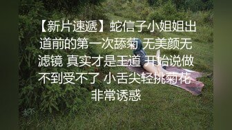 【新片速遞】蛇信子小姐姐出道前的第一次舔菊 无美颜无滤镜 真实才是王道 开始说做不到受不了 小舌尖轻挑菊花 非常诱惑