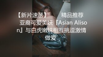 【新片速遞】   ❤️精品推荐❤️亚裔可爱美妖『Asian Alison』与白虎嫩妹相互挑逗激情做爱 