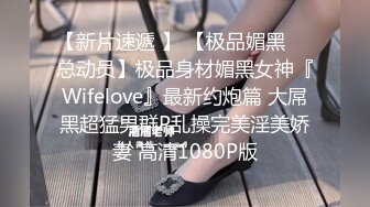 【新片速遞 】 【极品媚黑❤️总动员】极品身材媚黑女神『Wifelove』最新约炮篇 大屌黑超猛男群P乱操完美淫美娇妻 高清1080P版