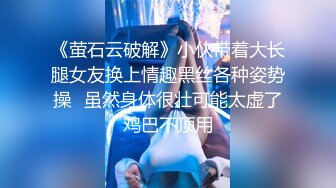 《萤石云破解》小伙带着大长腿女友换上情趣黑丝各种姿势操✿虽然身体很壮可能太虚了鸡巴不顶用