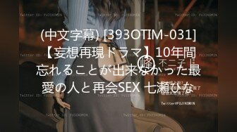 (中文字幕) [393OTIM-031]【妄想再現ドラマ】10年間忘れることが出来なかった最愛の人と再会SEX 七瀬ひな