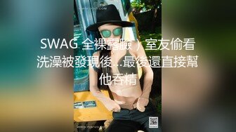 SWAG 全裸露臉）室友偷看洗澡被發現後…最後還直接幫他吞精