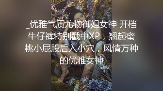 _优雅气质尤物御姐女神 开档牛仔裤特别戳中XP，翘起蜜桃小屁股后入小穴，风情万种的优雅女神