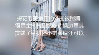 探花老王酒店约外围被照骗 很是生气气到爆炸边操边骂其实妹子身材还不错颜值还可以