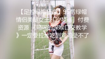 【足控绿帽狂喜】95后绿帽情侣美腿女王「汐梦瑶」付费资源 《瑶瑶的深喉口交教学》一定要拉丝吃到鸡鸡受不了2