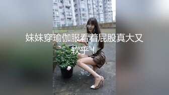 妹妹穿瑜伽服看着屁股真大又软乎！