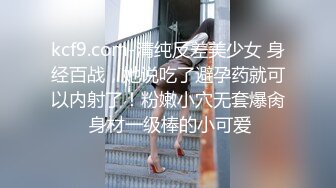 kcf9.com-清纯反差美少女 身经百战，她说吃了避孕药就可以内射了！粉嫩小穴无套爆肏 身材一级棒的小可爱