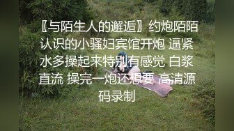 〖与陌生人的邂逅〗约炮陌陌认识的小骚妇宾馆开炮 逼紧水多操起来特别有感觉 白浆直流 操完一炮还想要 高清源码录制