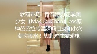 ✿软萌乖巧✿青春活力花季美少女〖MasukuChan〗cos原神芭芭拉咸湿深喉口交和小穴潮吹喷水！从此对性爱成瘾