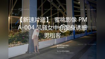 【新速片遞】  蜜桃影像 PMA-004 风骚女中介湿身诱惑男租客