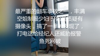 最严重的翻车事故之一，丰满空姐制服少妇 开始就质疑有摄像头，搞了一半被发现了，打电话给经纪人还威胁报警 鱼死网破