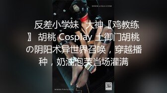 ✿反差小学妹✿大神〖鸡教练〗 胡桃 Cosplay 土御门胡桃の阴阳术异世界召唤，穿越播种，奶油泡芙当场灌满