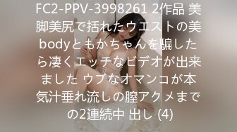 FC2-PPV-3998261 2作品 美脚美尻で括れたウエストの美bodyともかちゃんを騙したら凄くエッチなビデオが出来ました ウブなオマンコが本気汁垂れ流しの膣アクメまで の2連続中 出し (4)