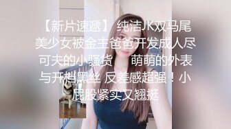 【新片速遞】 纯洁JK双马尾美少女被金主爸爸开发成人尽可夫的小骚货❤️萌萌的外表与开档黑丝 反差感超强！小屁股紧实又翘挺