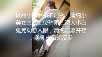 极品小情侣私拍泄密✿ 清纯小美女主动上位骑乘，诱人小白兔晃动惹人眼，清纯淫靡并存，美乳丰臀超反差