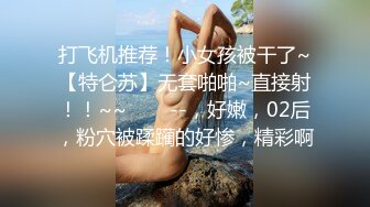 打飞机推荐！小女孩被干了~【特仑苏】无套啪啪~直接射！！~~✨✨✨--，好嫩，02后，粉穴被蹂躏的好惨，精彩啊