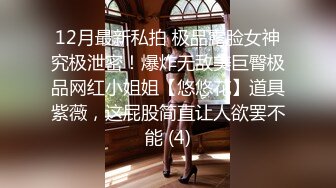 12月最新私拍 极品露脸女神究极泄密！爆炸无敌美巨臀极品网红小姐姐【悠悠花】道具紫薇，这屁股简直让人欲罢不能 (4)