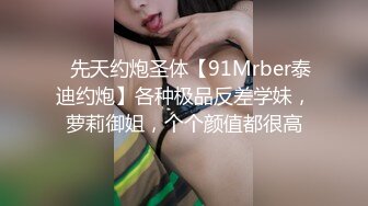 ⚡先天约炮圣体【91Mrber泰迪约炮】各种极品反差学妹，萝莉御姐，个个颜值都很高