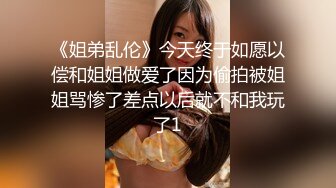 《姐弟乱伦》今天终于如愿以偿和姐姐做爱了因为偷拍被姐姐骂惨了差点以后就不和我玩了1