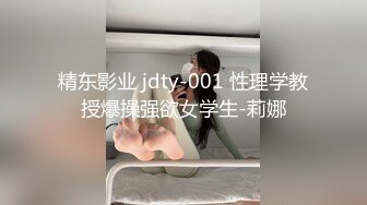 精东影业 jdty-001 性理学教授爆操强欲女学生-莉娜