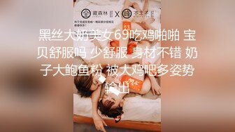 黑丝大奶美女69吃鸡啪啪 宝贝舒服吗 少舒服 身材不错 奶子大鲍鱼粉 被大鸡吧多姿势输出