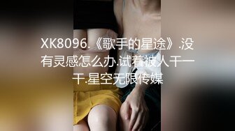 XK8096.《歌手的星途》.没有灵感怎么办.试着被人干一干.星空无限传媒