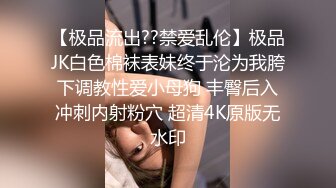 【极品流出??禁爱乱伦】极品JK白色棉袜表妹终于沦为我胯下调教性爱小母狗 丰臀后入冲刺内射粉穴 超清4K原版无水印