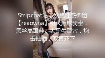 Stripchat站，妖艳性感御姐【reaowna】粗大黑屌骑坐，黑丝高跟鞋，大黑牛震穴，炮击抽插，双管齐下